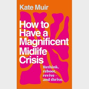 How to Have a Magnificent Midlife Crisis